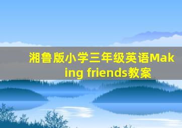 湘鲁版小学三年级英语Making friends教案